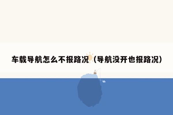 车载导航怎么不报路况（导航没开也报路况）