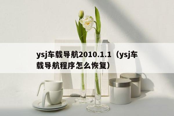 ysj车载导航2010.1.1（ysj车载导航程序怎么恢复）