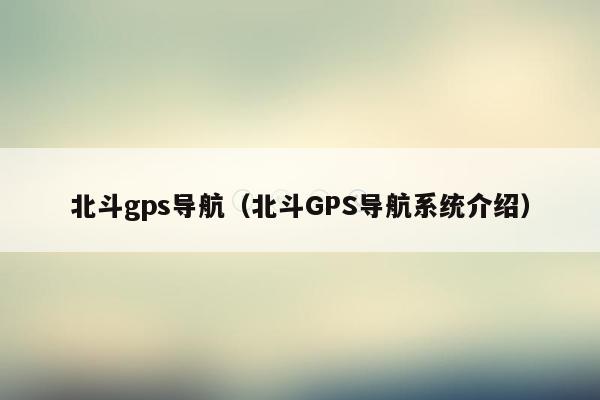 北斗gps导航（北斗GPS导航系统介绍）