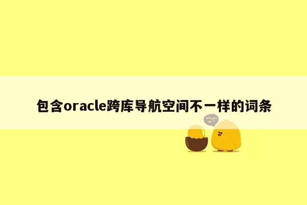 包含oracle跨库导航空间不一样的词条